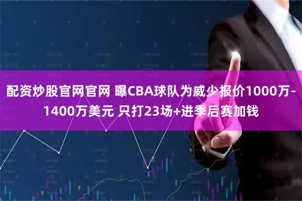 配资炒股官网官网 曝CBA球队为威少报价1000万-1400万美元 只打23场+进季后赛加钱