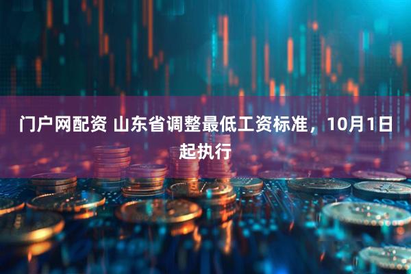 门户网配资 山东省调整最低工资标准，10月1日起执行