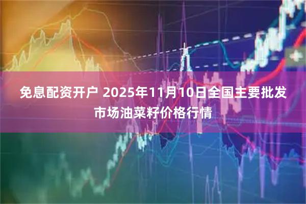 免息配资开户 2025年11月10日全国主要批发市场油菜籽价格行情