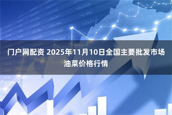 门户网配资 2025年11月10日全国主要批发市场油菜价格行情