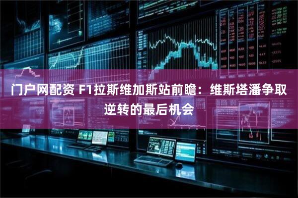 门户网配资 F1拉斯维加斯站前瞻：维斯塔潘争取逆转的最后机会
