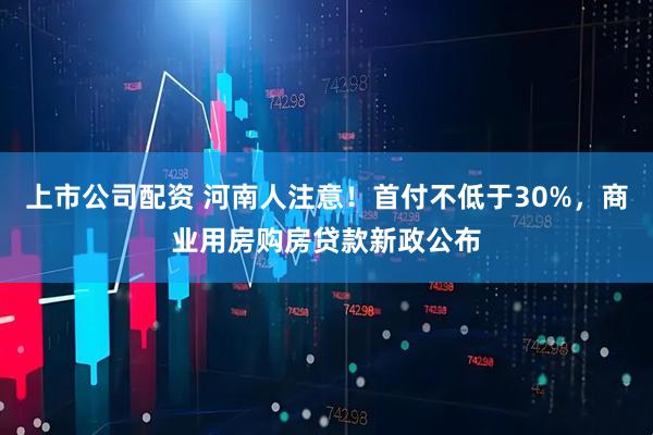 上市公司配资 河南人注意！首付不低于30%，商业用房购房贷款新政公布