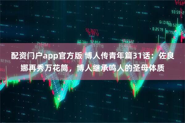 配资门户app官方版 博人传青年篇31话：佐良娜再秀万花筒，博人继承鸣人的圣母体质