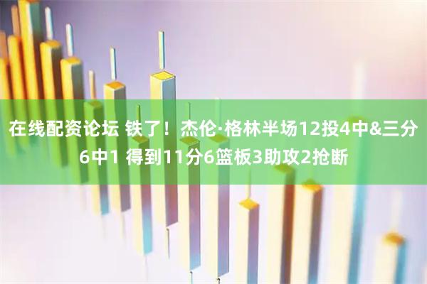 在线配资论坛 铁了！杰伦·格林半场12投4中&三分6中1 得到11分6篮板3助攻2抢断