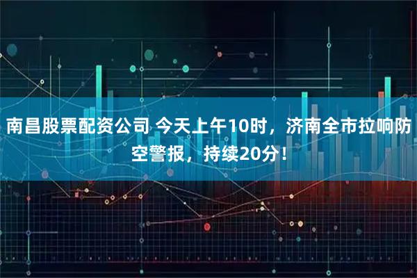 南昌股票配资公司 今天上午10时，济南全市拉响防空警报，持续20分！