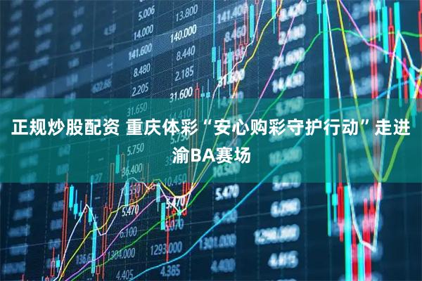 正规炒股配资 重庆体彩“安心购彩守护行动”走进渝BA赛场