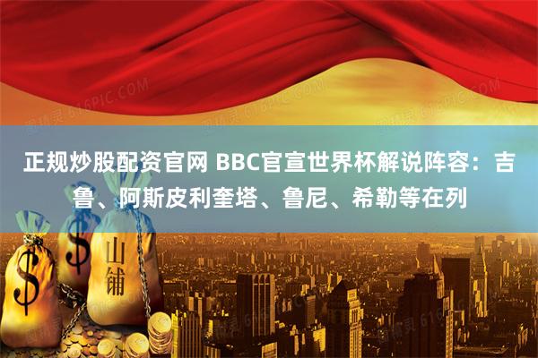 正规炒股配资官网 BBC官宣世界杯解说阵容：吉鲁、阿斯皮利奎塔、鲁尼、希勒等在列